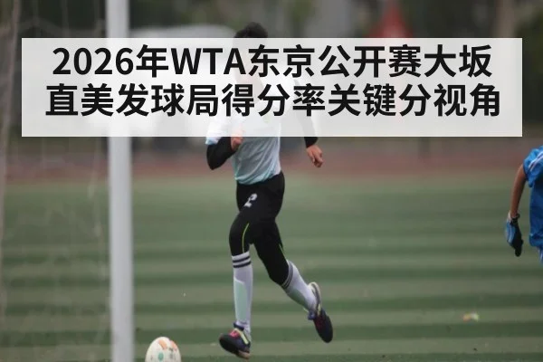 2026年WTA东京公开赛大坂直美发球局得分率关键分视角