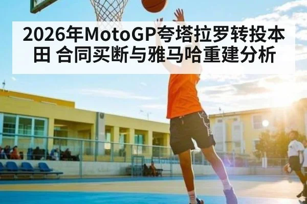 2026年MotoGP夸塔拉罗转投本田 合同买断与雅马哈重建分析 - kaiyun